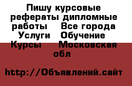 Пишу курсовые рефераты дипломные работы  - Все города Услуги » Обучение. Курсы   . Московская обл.